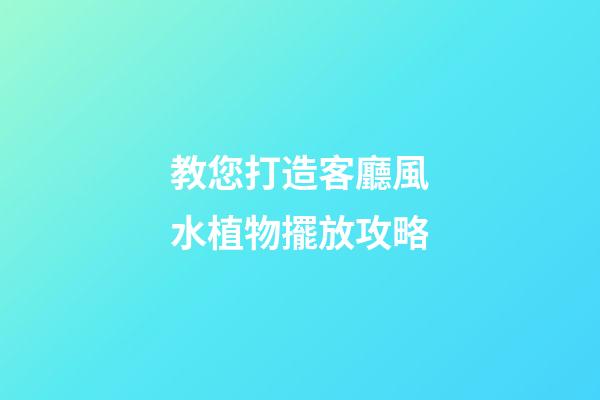 教您打造客廳風水植物擺放攻略