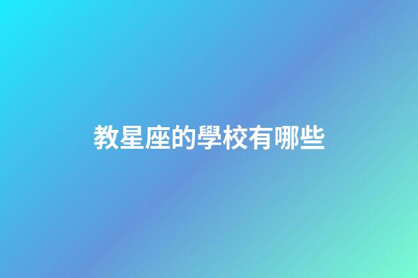 教星座的學校有哪些-第1張-星座運勢-玄機派