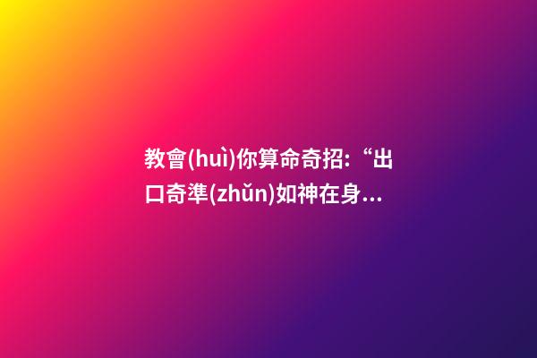 教會(huì)你算命奇招:“出口奇準(zhǔn)如神在身”