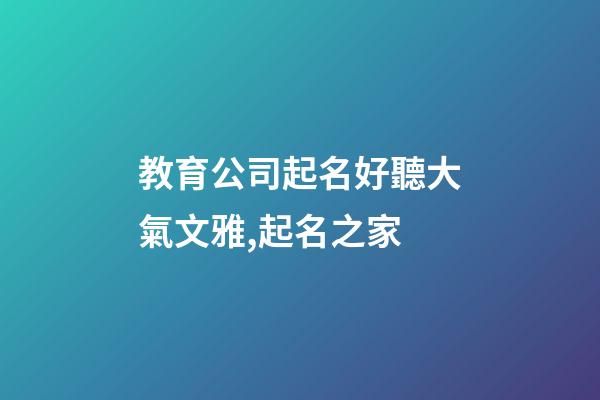 教育公司起名好聽大氣文雅,起名之家-第1張-公司起名-玄機派