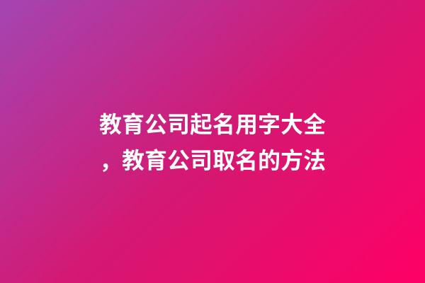 教育公司起名用字大全，教育公司取名的方法-第1張-公司起名-玄機派