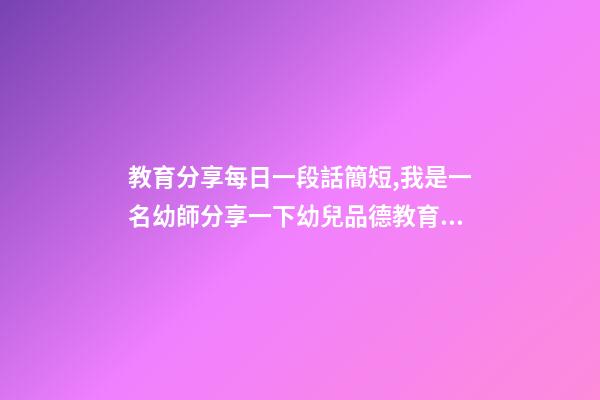 教育分享每日一段話簡短,我是一名幼師分享一下幼兒品德教育感悟-第1張-觀點-玄機派