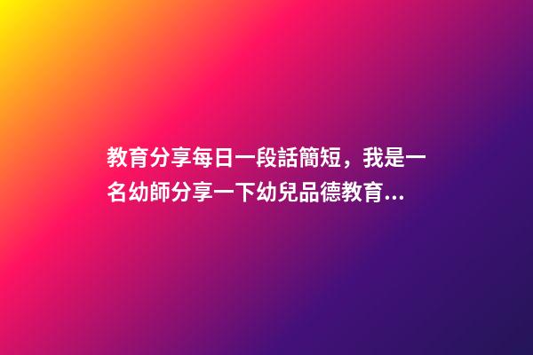 教育分享每日一段話簡短，我是一名幼師分享一下幼兒品德教育感悟-第1張-觀點-玄機派