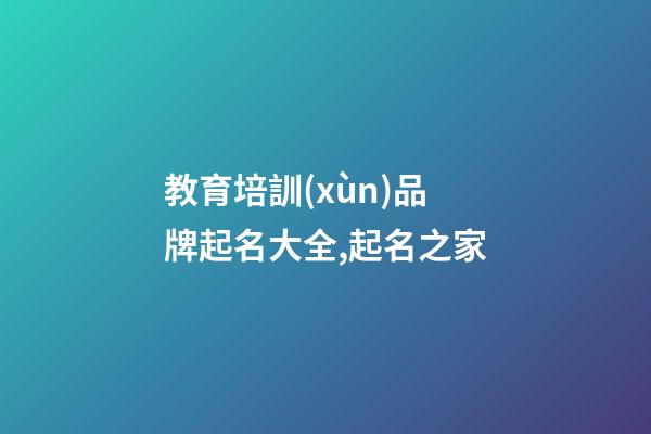 教育培訓(xùn)品牌起名大全,起名之家-第1張-商標(biāo)起名-玄機派
