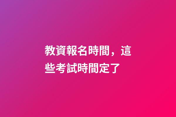 教資報名時間，這些考試時間定了-第1張-觀點-玄機派