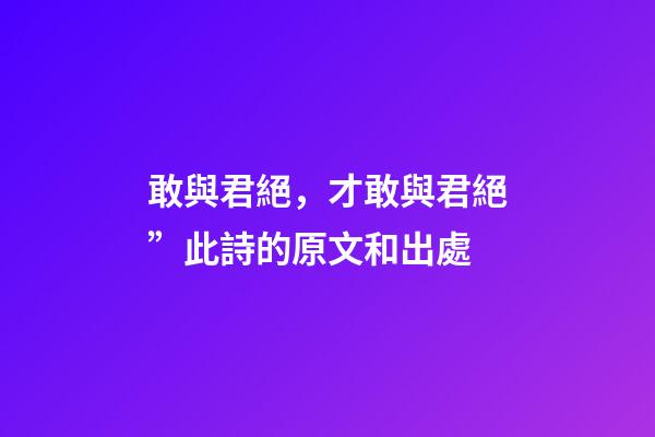 敢與君絕，才敢與君絕”此詩的原文和出處-第1張-觀點-玄機派