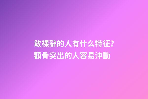 敢裸辭的人有什么特征？顴骨突出的人容易沖動