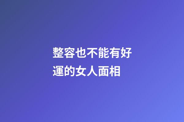 整容也不能有好運的女人面相