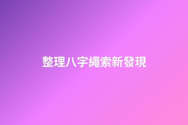 整理八字繩索新發現