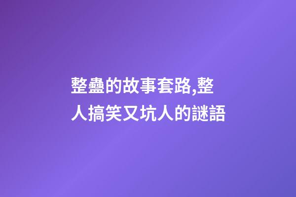 整蠱的故事套路,整人搞笑又坑人的謎語-第1張-觀點-玄機派