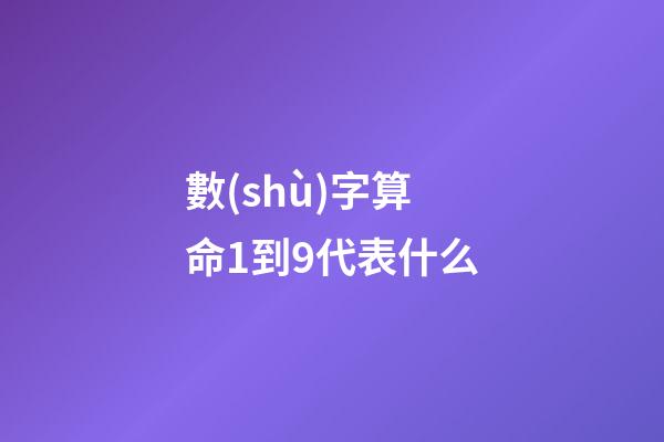 數(shù)字算命1到9代表什么