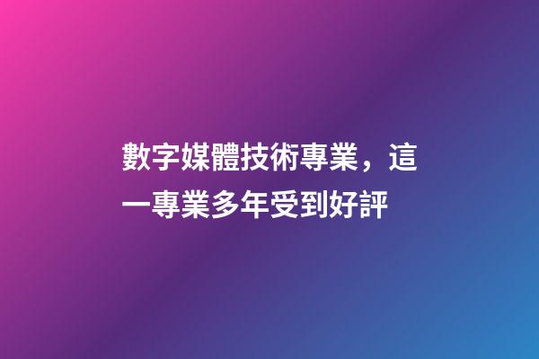 數字媒體技術專業，這一專業多年受到好評