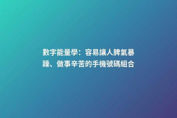 數字能量學：容易讓人脾氣暴躁、做事辛苦的手機號碼組合