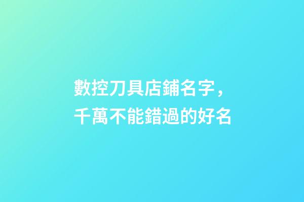 數控刀具店鋪名字，千萬不能錯過的好名-第1張-店鋪起名-玄機派