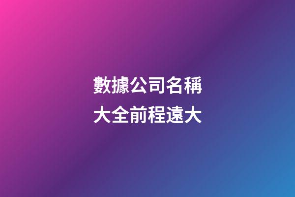 數據公司名稱大全前程遠大-第1張-公司起名-玄機派