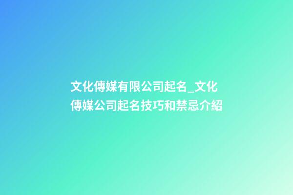 文化傳媒有限公司起名_文化傳媒公司起名技巧和禁忌介紹-第1張-公司起名-玄機派