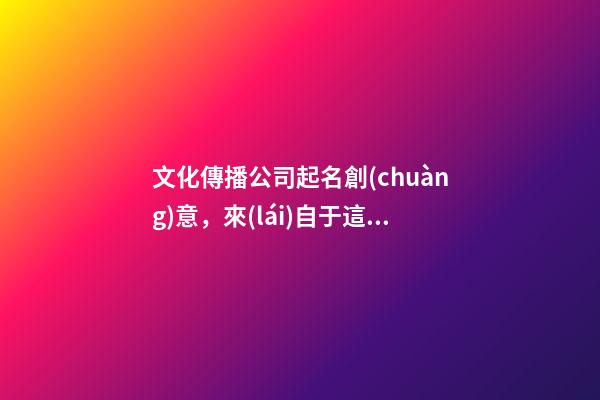 文化傳播公司起名創(chuàng)意，來(lái)自于這些好的文化傳播公司名字(快收藏)-第1張-公司起名-玄機(jī)派