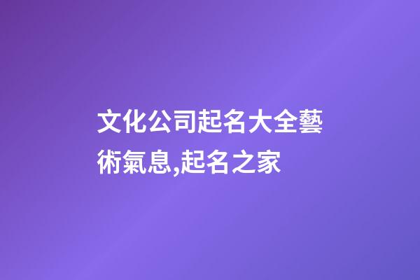 文化公司起名大全藝術氣息,起名之家-第1張-公司起名-玄機派