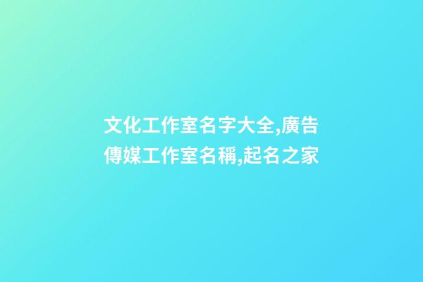 文化工作室名字大全,廣告傳媒工作室名稱,起名之家-第1張-店鋪起名-玄機派