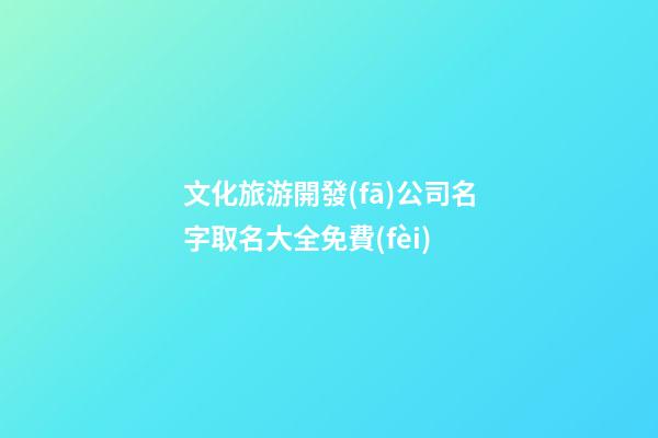文化旅游開發(fā)公司名字取名大全免費(fèi)-第1張-公司起名-玄機(jī)派