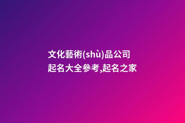 文化藝術(shù)品公司起名大全參考,起名之家-第1張-公司起名-玄機(jī)派