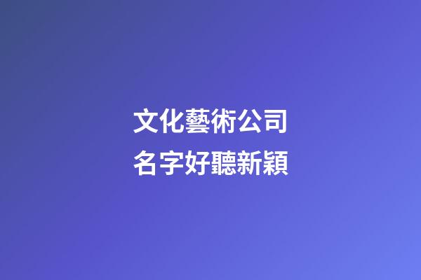 文化藝術公司名字好聽新穎