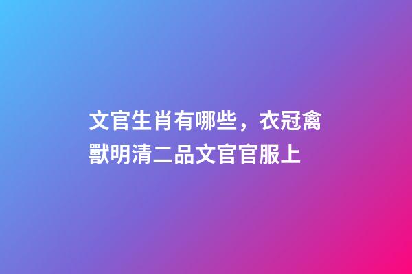 文官生肖有哪些，衣冠禽獸明清二品文官官服上-第1張-觀點-玄機派