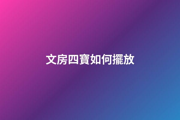 文房四寶如何擺放