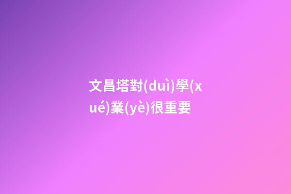 文昌塔對(duì)學(xué)業(yè)很重要