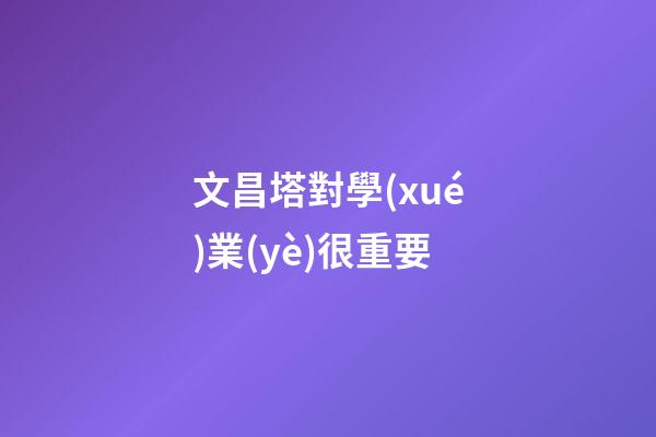 文昌塔對學(xué)業(yè)很重要
