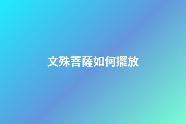 文殊菩薩如何擺放