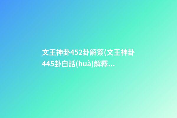 文王神卦452卦解簽(文王神卦445卦白話(huà)解釋)