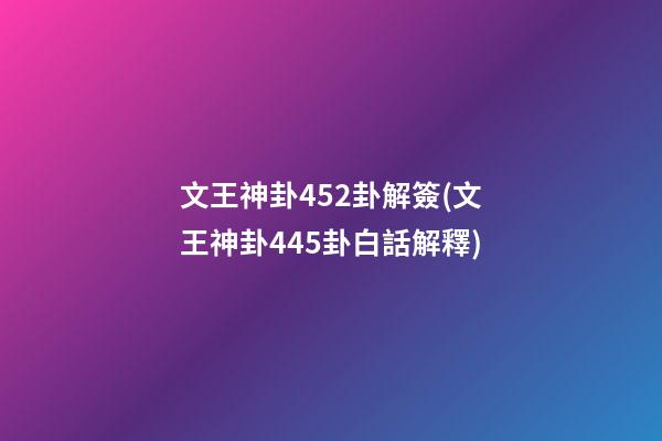 文王神卦452卦解簽(文王神卦445卦白話解釋)