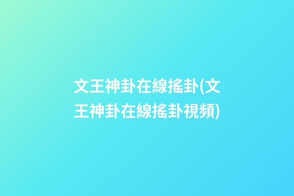 文王神卦在線搖卦(文王神卦在線搖卦視頻)
