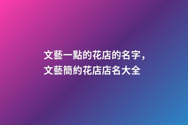 文藝一點的花店的名字，文藝簡約花店店名大全-第1張-店鋪起名-玄機派