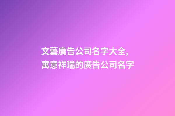 文藝廣告公司名字大全,寓意祥瑞的廣告公司名字-第1張-公司起名-玄機派