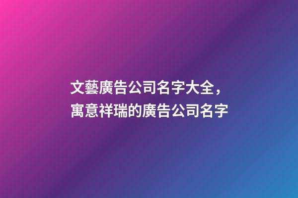 文藝廣告公司名字大全，寓意祥瑞的廣告公司名字-第1張-公司起名-玄機派