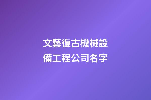 文藝復古機械設備工程公司名字-第1張-公司起名-玄機派