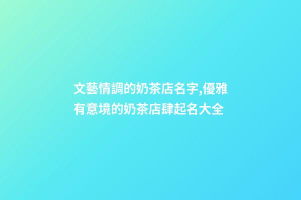 文藝情調的奶茶店名字,優雅有意境的奶茶店肆起名大全-第1張-店鋪起名-玄機派