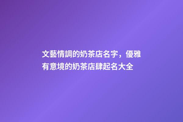 文藝情調的奶茶店名字，優雅有意境的奶茶店肆起名大全-第1張-店鋪起名-玄機派
