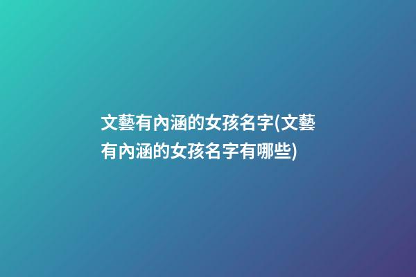文藝有內涵的女孩名字(文藝有內涵的女孩名字有哪些)