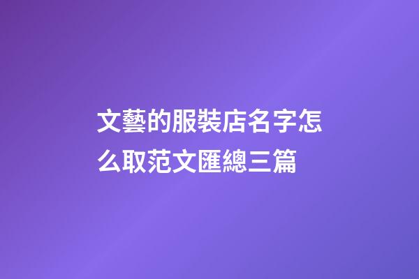 文藝的服裝店名字怎么取范文匯總三篇-第1張-店鋪起名-玄機派