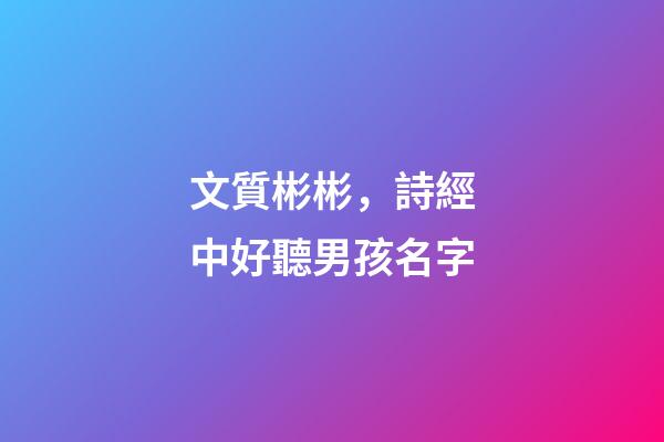 文質彬彬，詩經中好聽男孩名字
