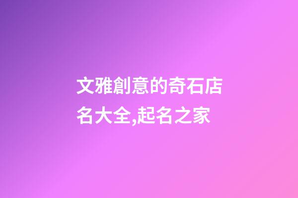 文雅創意的奇石店名大全,起名之家-第1張-店鋪起名-玄機派