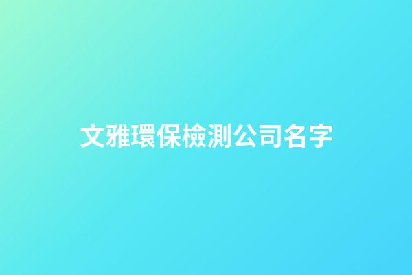 文雅環保檢測公司名字-第1張-公司起名-玄機派