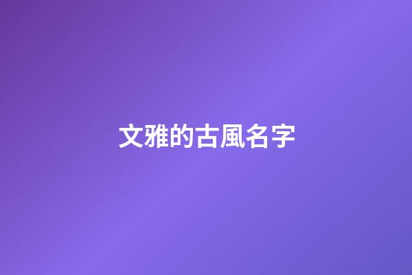 文雅的古風名字(比較文雅古風的名字)-第1張-寶寶起名-玄機派