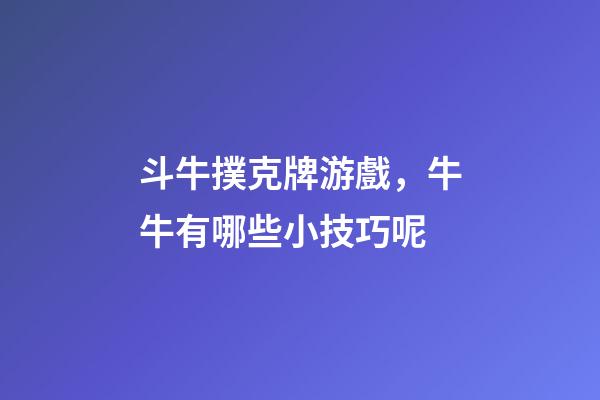 斗牛撲克牌游戲，牛牛有哪些小技巧呢-第1張-觀點-玄機派