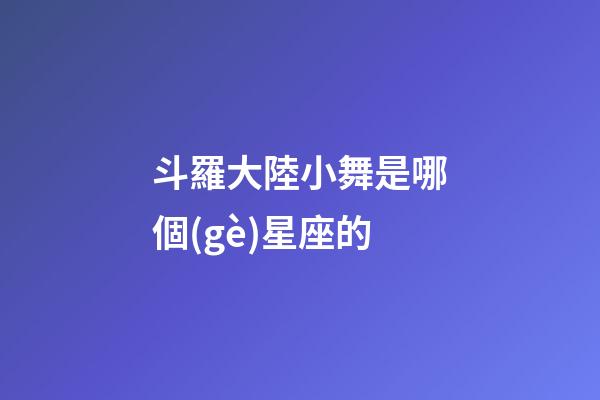 斗羅大陸小舞是哪個(gè)星座的-第1張-星座運(yùn)勢-玄機(jī)派