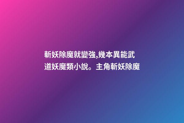 斬妖除魔就變強,幾本異能武道妖魔類小說。主角斬妖除魔-第1張-觀點-玄機派