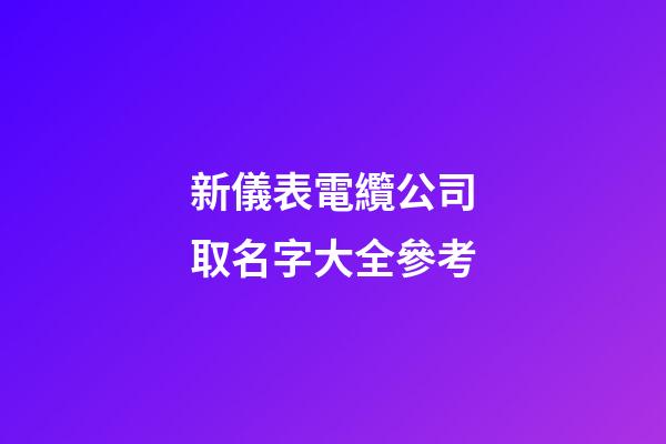新儀表電纜公司取名字大全參考-第1張-公司起名-玄機派